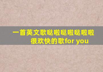 一首英文歌哒啦哒啦哒啦啦很欢快的歌for you